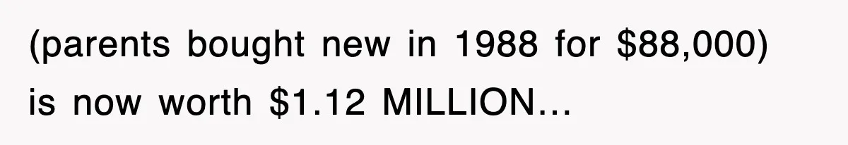 (parents bought new in 1988 for $88,000) is now worth $1.12 MILLION…