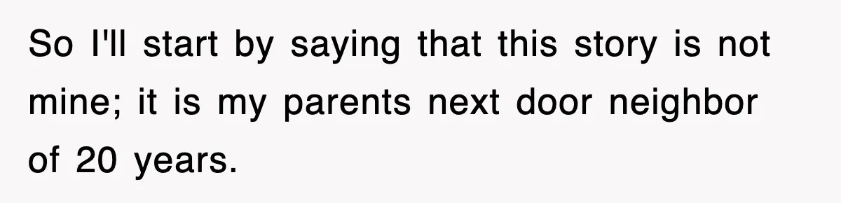 So I'll start by saying that this story is not mine; it is my parents next door neighbor of 20 years.