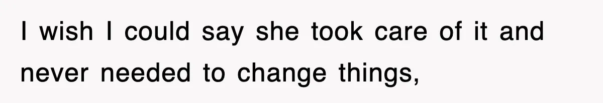 I wish I could say she took care of it and never needed to change things,