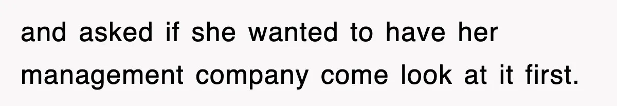 and asked if she wanted to have her management company come look at it first.