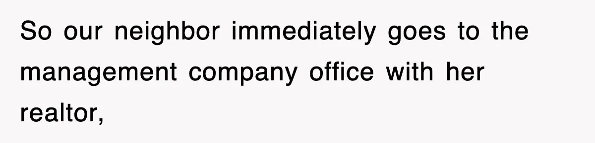 So our neighbor immediately goes to the management company office with her realtor,