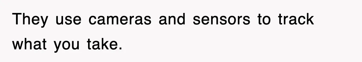 They use cameras and sensors to track what you take.