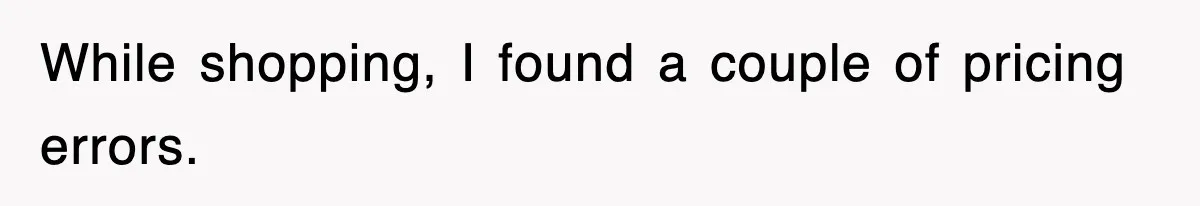 While shopping, I found a couple of pricing errors.