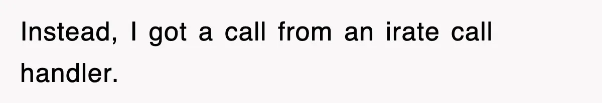 Instead, I got a call from an irate call handler.