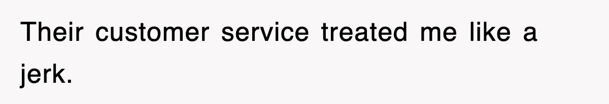 Their customer service treated me like a jerk.