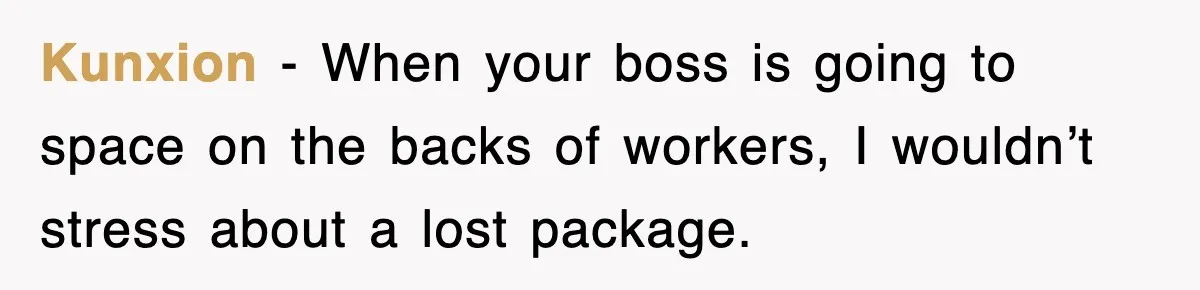 Kunxion − When your boss is going to space on the backs of workers, I wouldn’t stress about a lost package.