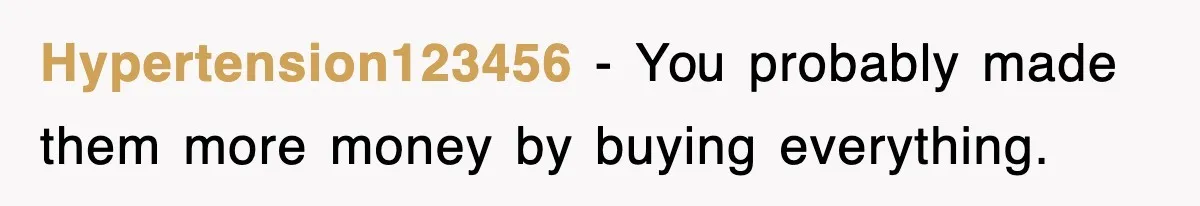 Hypertension123456 − You probably made them more money by buying everything.