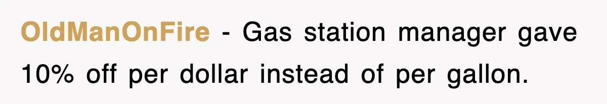 OldManOnFire − Gas station manager gave 10% off per dollar instead of per gallon.