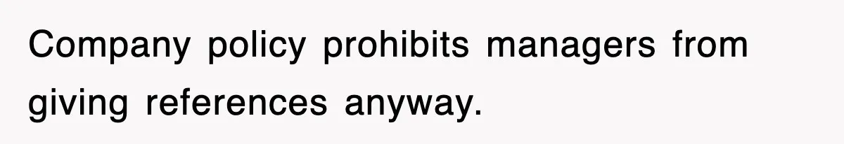 Company policy prohibits managers from giving references anyway.