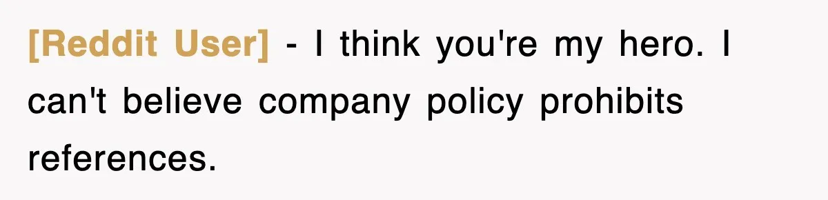 [Reddit User] − I think you're my hero. I can't believe company policy prohibits references.