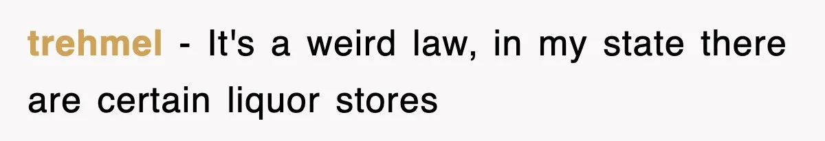 trehmel − It's a weird law, in my state there are certain liquor stores
