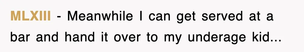 MLXIII − Meanwhile I can get served at a bar and hand it over to my underage kid...