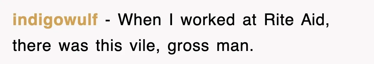 indigowulf − When I worked at Rite Aid, there was this vile, gross man.