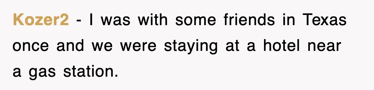 Kozer2 − I was with some friends in Texas once and we were staying at a hotel near a gas station.