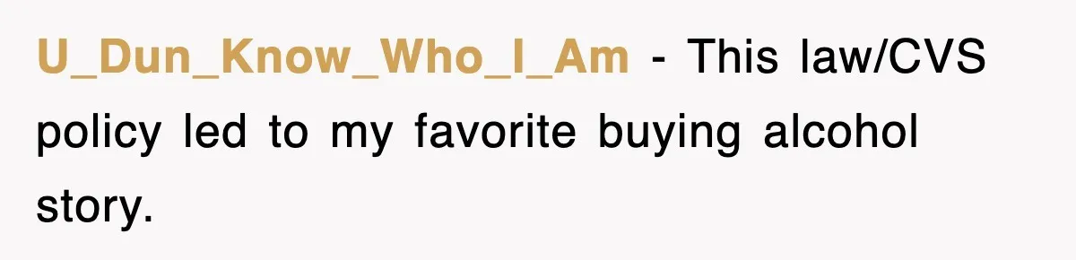 U_Dun_Know_Who_I_Am − This law/CVS policy led to my favorite buying alcohol story.