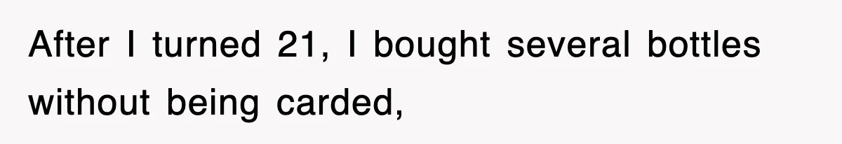 After I turned 21, I bought several bottles without being carded,
