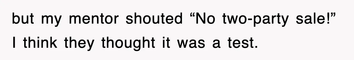 but my mentor shouted “No two-party sale!” I think they thought it was a test.