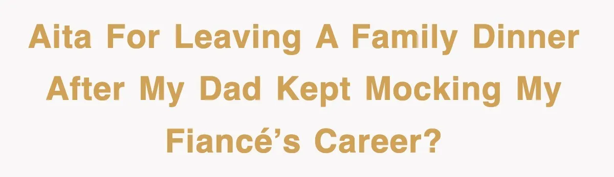 AITA for leaving a family dinner after my dad kept mocking my fiancé’s career?