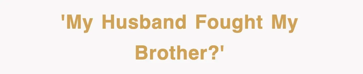 'My husband fought my brother?'