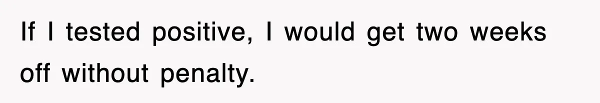 If I tested positive, I would get two weeks off without penalty.