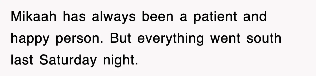 Mikaah has always been a patient and happy person. But everything went south last Saturday night.