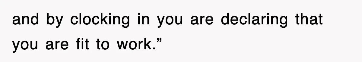 and by clocking in you are declaring that you are fit to work.”