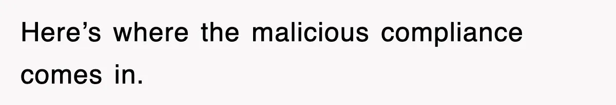 Here’s where the malicious compliance comes in.