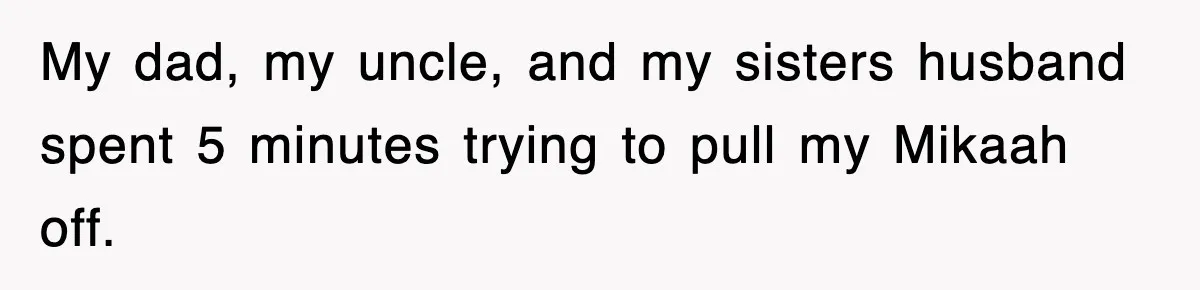 My dad, my uncle, and my sisters husband spent 5 minutes trying to pull my Mikaah off.