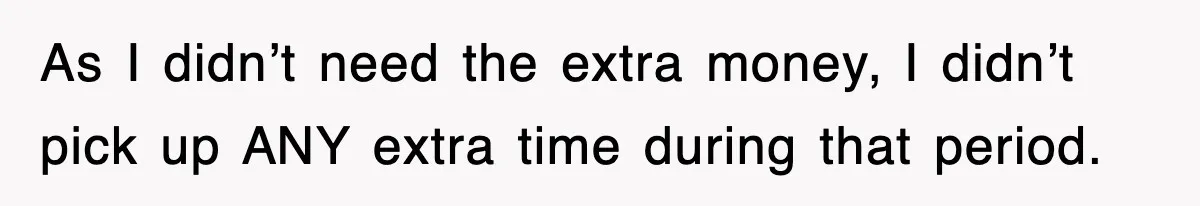 As I didn’t need the extra money, I didn’t pick up ANY extra time during that period.