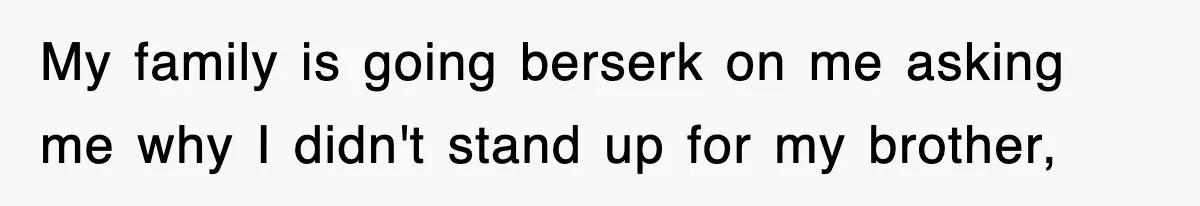 My family is going berserk on me asking me why I didn't stand up for my brother,