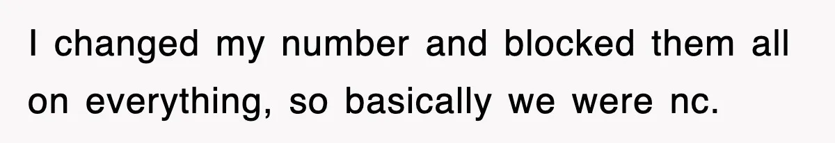I changed my number and blocked them all on everything, so basically we were nc.
