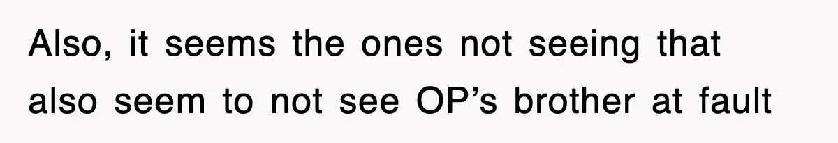 Also, it seems the ones not seeing that also seem to not see OP’s brother at fault