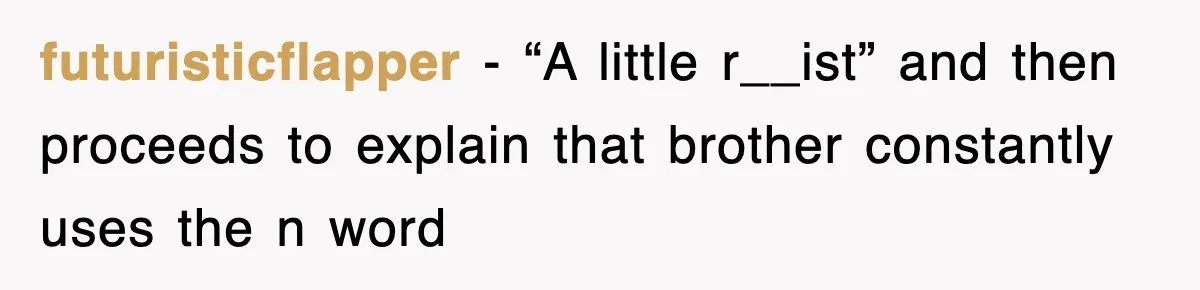 futuristicflapper − “A little r__ist” and then proceeds to explain that brother constantly uses the n word