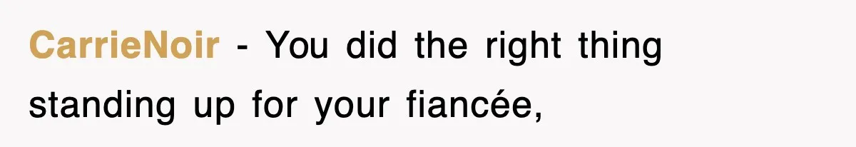 CarrieNoir − You did the right thing standing up for your fiancée,