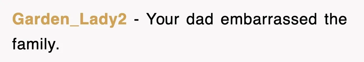 Garden_Lady2 − Your dad embarrassed the family.
