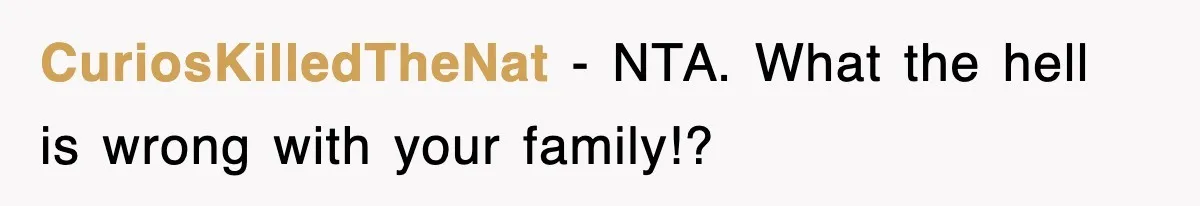 CuriosKilledTheNat − NTA. What the hell is wrong with your family!?