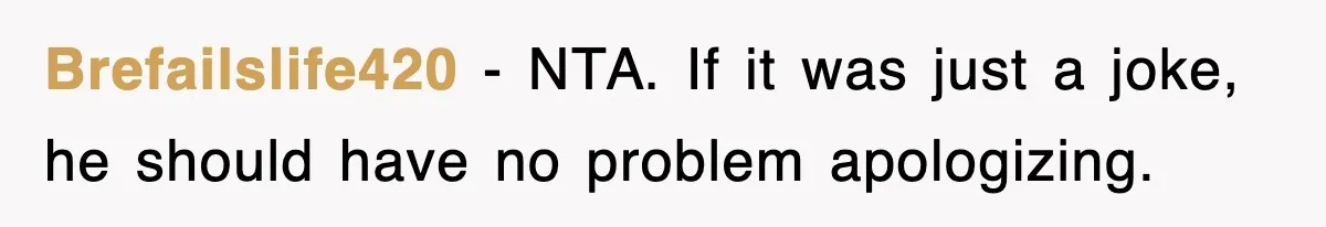 Brefailslife420 − NTA. If it was just a joke, he should have no problem apologizing.