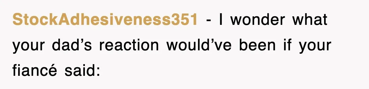 StockAdhesiveness351 − I wonder what your dad’s reaction would’ve been if your fiancé said: