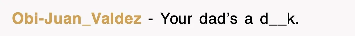 Obi-Juan_Valdez − Your dad’s a d__k.
