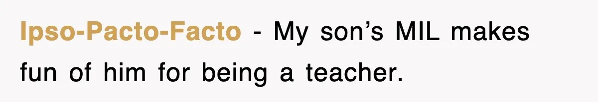 Ipso-Pacto-Facto − My son’s MIL makes fun of him for being a teacher.