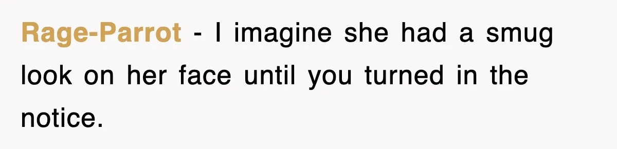 Rage-Parrot − I imagine she had a smug look on her face until you turned in the notice.