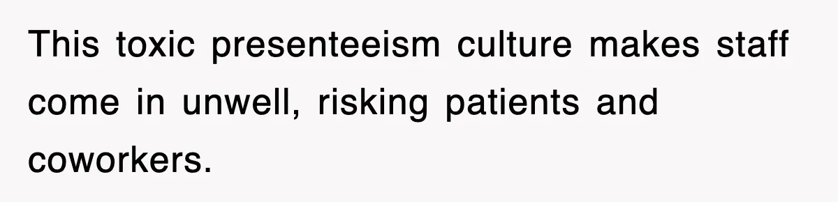 This toxic presenteeism culture makes staff come in unwell, risking patients and coworkers.