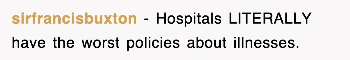 sirfrancisbuxton − Hospitals LITERALLY have the worst policies about illnesses.