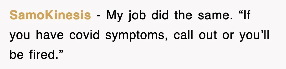 SamoKinesis − My job did the same. “If you have covid symptoms, call out or you’ll be fired.”