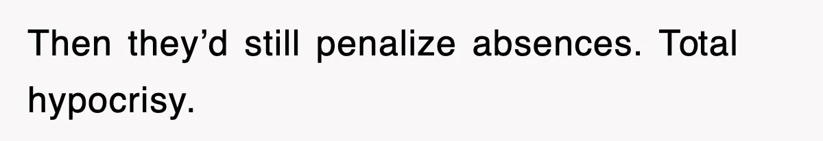 Then they’d still penalize absences. Total hypocrisy.