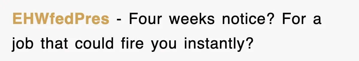 EHWfedPres − Four weeks notice? For a job that could fire you instantly?