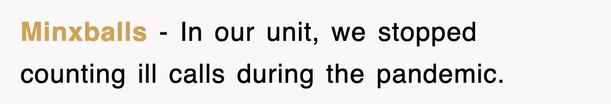 Minxballs − In our unit, we stopped counting ill calls during the pandemic.