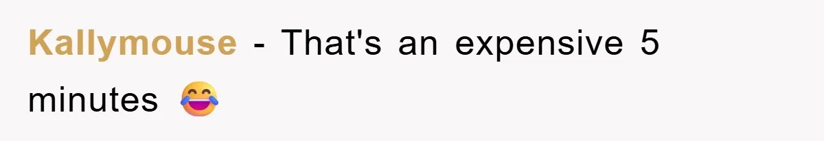Kallymouse - That's an expensive 5 minutes 😂