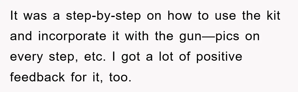 It was a step-by-step on how to use the kit and incorporate it with the gun—pics on every step, etc. I got a lot of positive feedback for it, too.