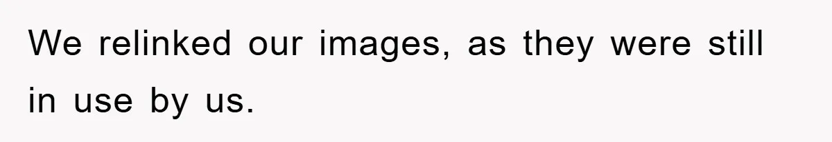 We relinked our images, as they were still in use by us.